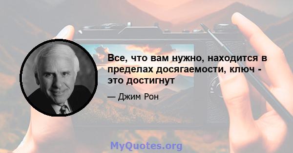 Все, что вам нужно, находится в пределах досягаемости, ключ - это достигнут