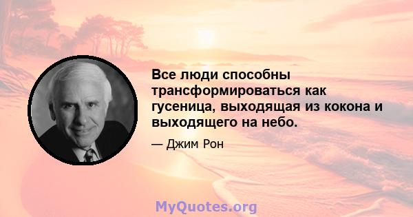 Все люди способны трансформироваться как гусеница, выходящая из кокона и выходящего на небо.