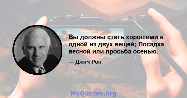 Вы должны стать хорошими в одной из двух вещей; Посадка весной или просьба осенью.