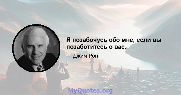 Я позабочусь обо мне, если вы позаботитесь о вас.