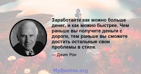 Заработайте как можно больше денег, и как можно быстрее. Чем раньше вы получите деньги с дороги, тем раньше вы сможете достать остальные свои проблемы в стиле.