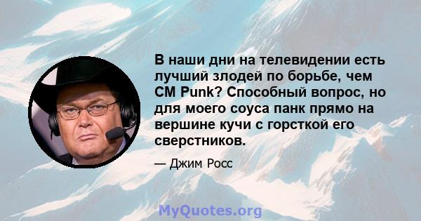 В наши дни на телевидении есть лучший злодей по борьбе, чем CM Punk? Способный вопрос, но для моего соуса панк прямо на вершине кучи с горсткой его сверстников.