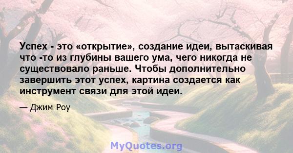 Успех - это «открытие», создание идеи, вытаскивая что -то из глубины вашего ума, чего никогда не существовало раньше. Чтобы дополнительно завершить этот успех, картина создается как инструмент связи для этой идеи.