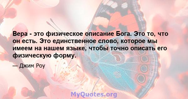 Вера - это физическое описание Бога. Это то, что он есть. Это единственное слово, которое мы имеем на нашем языке, чтобы точно описать его физическую форму.