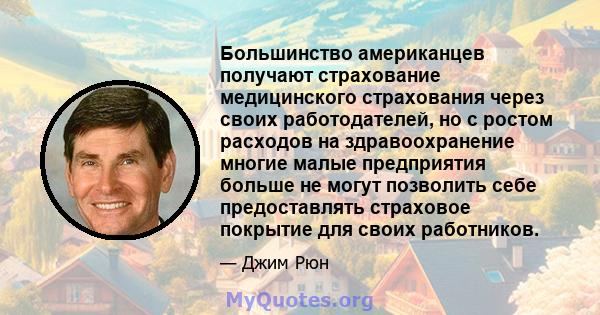 Большинство американцев получают страхование медицинского страхования через своих работодателей, но с ростом расходов на здравоохранение многие малые предприятия больше не могут позволить себе предоставлять страховое