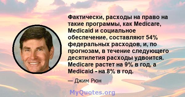 Фактически, расходы на право на такие программы, как Medicare, Medicaid и социальное обеспечение, составляют 54% федеральных расходов, и, по прогнозам, в течение следующего десятилетия расходы удвоится. Medicare растет