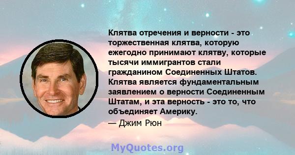 Клятва отречения и верности - это торжественная клятва, которую ежегодно принимают клятву, которые тысячи иммигрантов стали гражданином Соединенных Штатов. Клятва является фундаментальным заявлением о верности