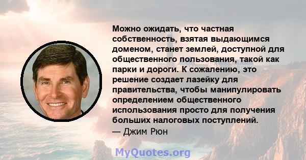 Можно ожидать, что частная собственность, взятая выдающимся доменом, станет землей, доступной для общественного пользования, такой как парки и дороги. К сожалению, это решение создает лазейку для правительства, чтобы