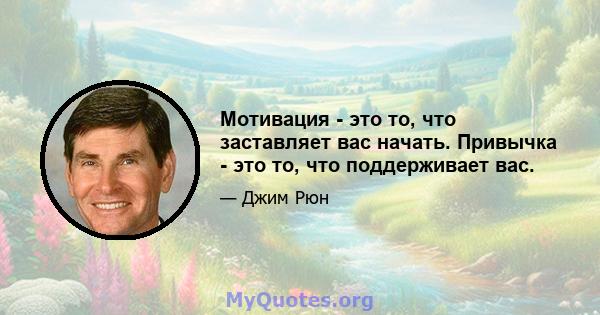 Мотивация - это то, что заставляет вас начать. Привычка - это то, что поддерживает вас.