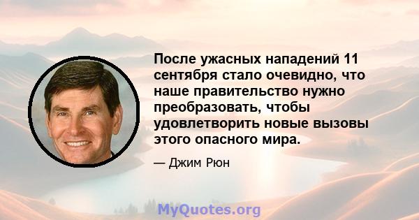 После ужасных нападений 11 сентября стало очевидно, что наше правительство нужно преобразовать, чтобы удовлетворить новые вызовы этого опасного мира.