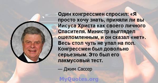 Один конгрессмен спросил: «Я просто хочу знать, приняли ли вы Иисуса Христа как своего личного Спасителя. Министр выглядел ошеломленным, и он сказал «нет». Весь стол чуть не упал на пол. Конгрессмен был довольно