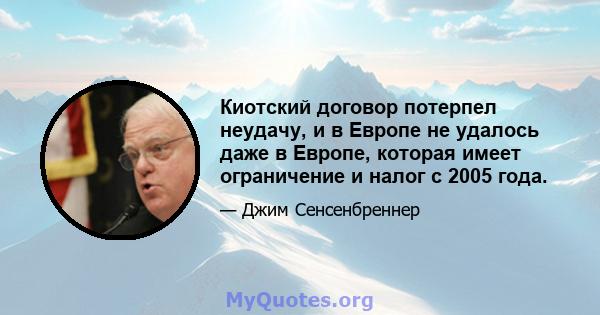 Киотский договор потерпел неудачу, и в Европе не удалось даже в Европе, которая имеет ограничение и налог с 2005 года.