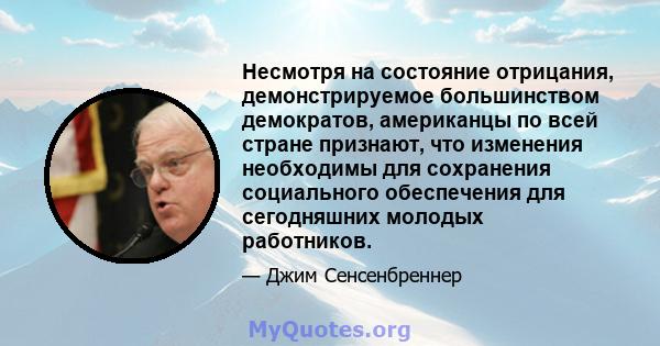 Несмотря на состояние отрицания, демонстрируемое большинством демократов, американцы по всей стране признают, что изменения необходимы для сохранения социального обеспечения для сегодняшних молодых работников.