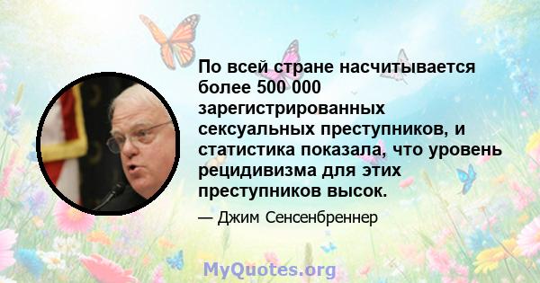 По всей стране насчитывается более 500 000 зарегистрированных сексуальных преступников, и статистика показала, что уровень рецидивизма для этих преступников высок.