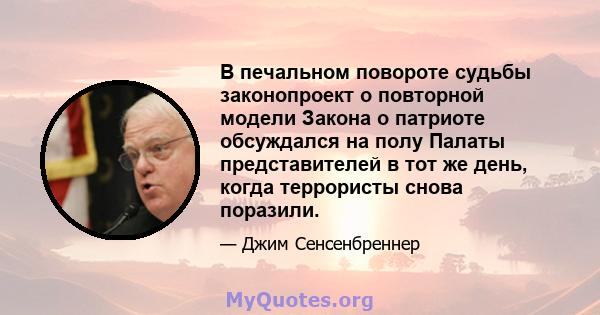 В печальном повороте судьбы законопроект о повторной модели Закона о патриоте обсуждался на полу Палаты представителей в тот же день, когда террористы снова поразили.