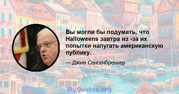 Вы могли бы подумать, что Halloweens завтра из -за их попытки напугать американскую публику.