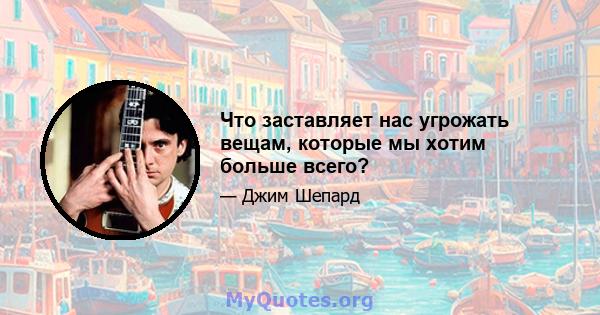 Что заставляет нас угрожать вещам, которые мы хотим больше всего?