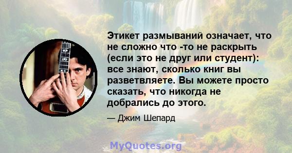 Этикет размываний означает, что не сложно что -то не раскрыть (если это не друг или студент): все знают, сколько книг вы разветвляете. Вы можете просто сказать, что никогда не добрались до этого.