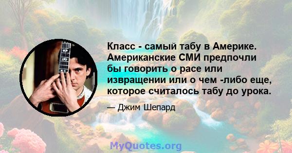 Класс - самый табу в Америке. Американские СМИ предпочли бы говорить о расе или извращении или о чем -либо еще, которое считалось табу до урока.