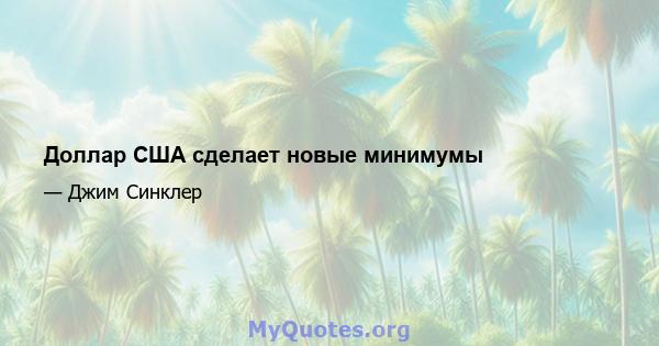 Доллар США сделает новые минимумы