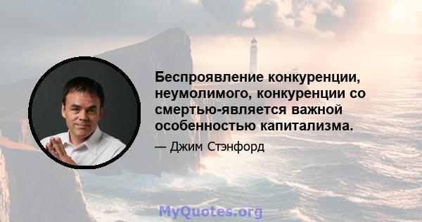 Беспроявление конкуренции, неумолимого, конкуренции со смертью-является важной особенностью капитализма.