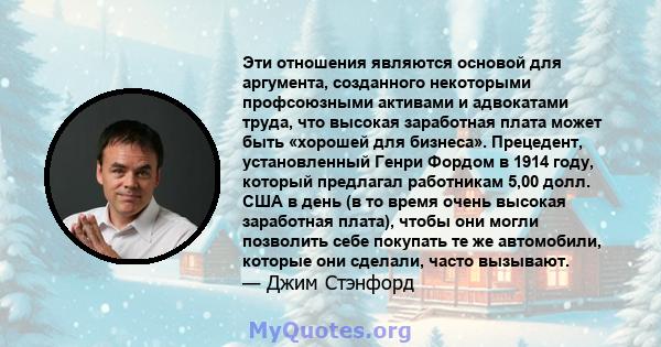 Эти отношения являются основой для аргумента, созданного некоторыми профсоюзными активами и адвокатами труда, что высокая заработная плата может быть «хорошей для бизнеса». Прецедент, установленный Генри Фордом в 1914