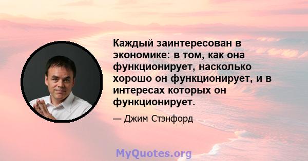 Каждый заинтересован в экономике: в том, как она функционирует, насколько хорошо он функционирует, и в интересах которых он функционирует.