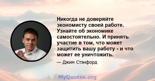 Никогда не доверяйте экономисту своей работе. Узнайте об экономике самостоятельно. И принять участие в том, что может защитить вашу работу - и что может ее уничтожить.