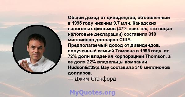 Общий доход от дивидендов, объявленный в 1995 году нижним 9,7 млн. Канадских налоговых фильмов (47% всех тех, кто подал налоговые декларации) составила 310 миллионов долларов США. Предполагаемый доход от дивидендов,