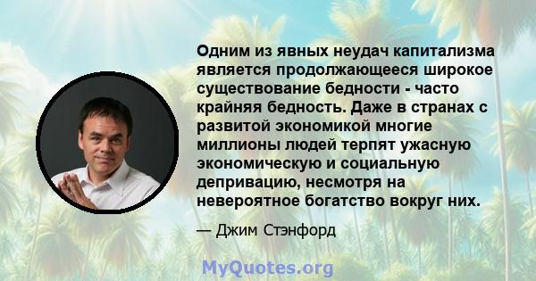 Одним из явных неудач капитализма является продолжающееся широкое существование бедности - часто крайняя бедность. Даже в странах с развитой экономикой многие миллионы людей терпят ужасную экономическую и социальную