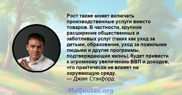 Рост также может включать производственные услуги вместо товаров. В частности, крупное расширение общественных и заботливых услуг (таких как уход за детьми, образование, уход за пожилыми людьми и другие программы,