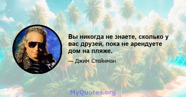 Вы никогда не знаете, сколько у вас друзей, пока не арендуете дом на пляже.