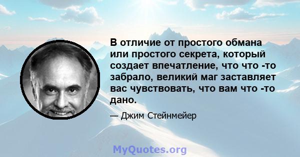 В отличие от простого обмана или простого секрета, который создает впечатление, что что -то забрало, великий маг заставляет вас чувствовать, что вам что -то дано.