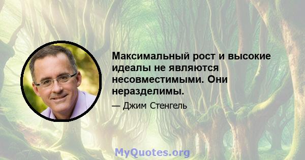 Максимальный рост и высокие идеалы не являются несовместимыми. Они неразделимы.