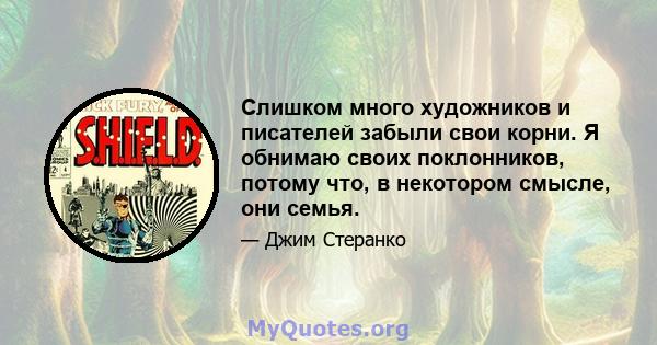 Слишком много художников и писателей забыли свои корни. Я обнимаю своих поклонников, потому что, в некотором смысле, они семья.