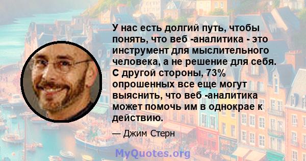 У нас есть долгий путь, чтобы понять, что веб -аналитика - это инструмент для мыслительного человека, а не решение для себя. С другой стороны, 73% опрошенных все еще могут выяснить, что веб -аналитика может помочь им в