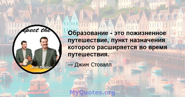 Образование - это пожизненное путешествие, пункт назначения которого расширяется во время путешествия.