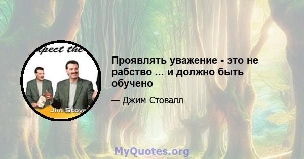 Проявлять уважение - это не рабство ... и должно быть обучено