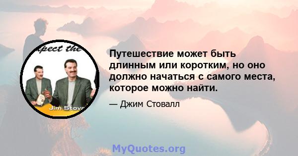 Путешествие может быть длинным или коротким, но оно должно начаться с самого места, которое можно найти.