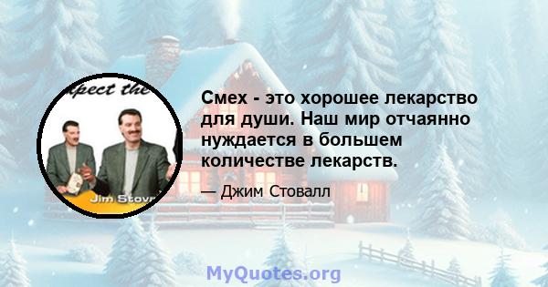 Смех - это хорошее лекарство для души. Наш мир отчаянно нуждается в большем количестве лекарств.