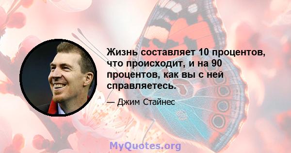 Жизнь составляет 10 процентов, что происходит, и на 90 процентов, как вы с ней справляетесь.