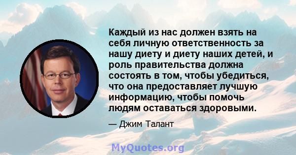 Каждый из нас должен взять на себя личную ответственность за нашу диету и диету наших детей, и роль правительства должна состоять в том, чтобы убедиться, что она предоставляет лучшую информацию, чтобы помочь людям