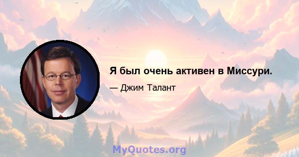 Я был очень активен в Миссури.