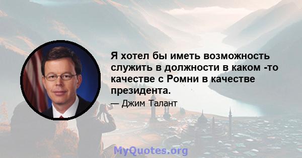 Я хотел бы иметь возможность служить в должности в каком -то качестве с Ромни в качестве президента.