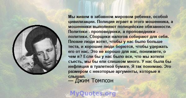 Мы живем в забавном мировом ребенке, особой цивилизации. Полиция играет в этого мошенника, а мошенники выполняют полицейские обязанности. Политики - проповедники, а проповедники - политики. Сборщики налогов собирают для 