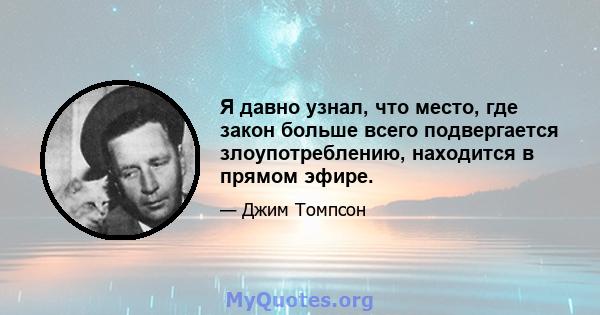 Я давно узнал, что место, где закон больше всего подвергается злоупотреблению, находится в прямом эфире.