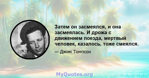 Затем он засмеялся, и она засмеялась. И дрожа с движением поезда, мертвый человек, казалось, тоже смеялся.