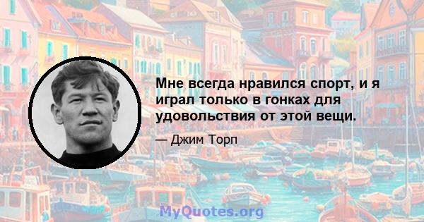 Мне всегда нравился спорт, и я играл только в гонках для удовольствия от этой вещи.