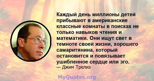 Каждый день миллионы детей прибывают в американские классные комнаты в поисках не только навыков чтения и математики. Они ищут свет в темноте своей жизни, хорошего самаритянина, который остановится и повязывает