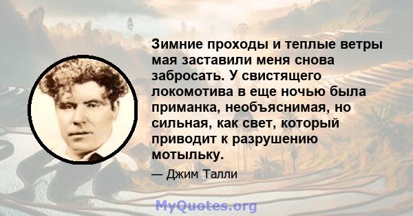 Зимние проходы и теплые ветры мая заставили меня снова забросать. У свистящего локомотива в еще ночью была приманка, необъяснимая, но сильная, как свет, который приводит к разрушению мотыльку.